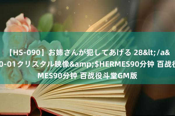 【HS-090】お姉さんが犯してあげる 28</a>2004-10-01クリスタル映像&$HERMES90分钟 百战役斗堂GM版