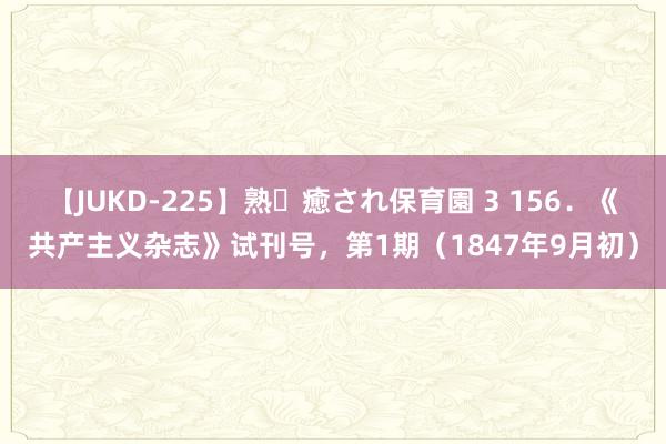 【JUKD-225】熟・癒され保育園 3 156．《共产主义杂志》试刊号，第1期（1847年9月初）