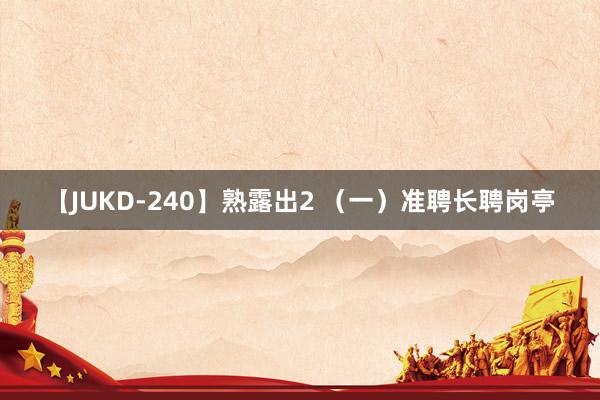 【JUKD-240】熟露出2 （一）准聘长聘岗亭