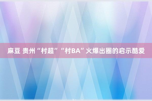 麻豆 贵州“村超”“村BA”火爆出圈的启示酷爱