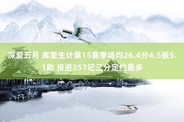 深爱五月 库里生计第15赛季场均26.4分4.5板5.1助 投进357记三分定约最多
