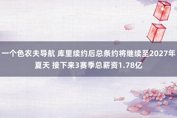 一个色农夫导航 库里续约后总条约将继续至2027年夏天 接下来3赛季总薪资1.78亿