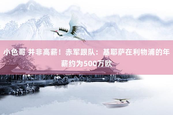 小色哥 并非高薪！赤军跟队：基耶萨在利物浦的年薪约为500万欧