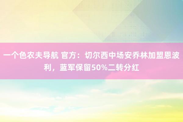 一个色农夫导航 官方：切尔西中场安乔林加盟恩波利，蓝军保留50%二转分红
