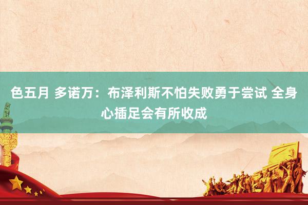色五月 多诺万：布泽利斯不怕失败勇于尝试 全身心插足会有所收成