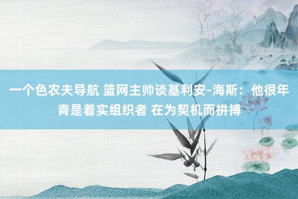 一个色农夫导航 篮网主帅谈基利安-海斯：他很年青是着实组织者 在为契机而拼搏