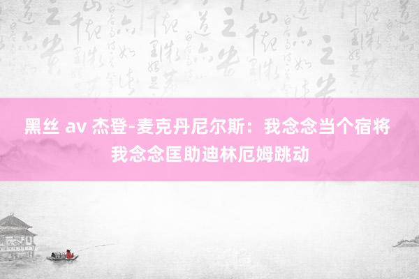 黑丝 av 杰登-麦克丹尼尔斯：我念念当个宿将 我念念匡助迪林厄姆跳动
