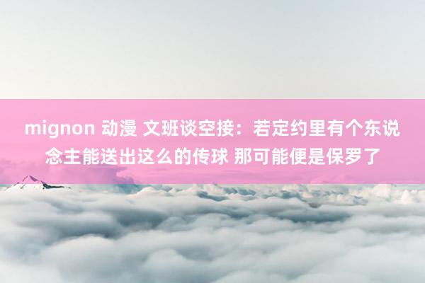 mignon 动漫 文班谈空接：若定约里有个东说念主能送出这么的传球 那可能便是保罗了