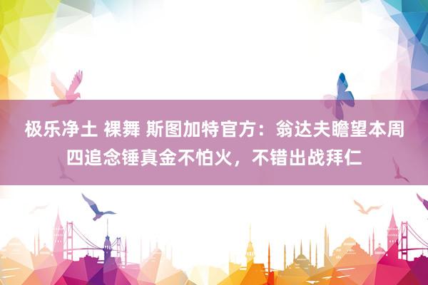 极乐净土 裸舞 斯图加特官方：翁达夫瞻望本周四追念锤真金不怕火，不错出战拜仁