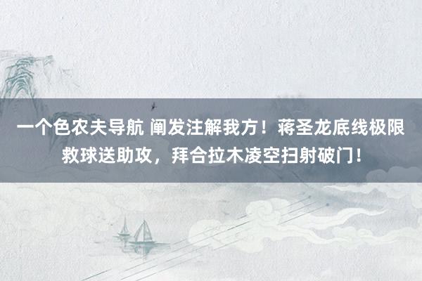 一个色农夫导航 阐发注解我方！蒋圣龙底线极限救球送助攻，拜合拉木凌空扫射破门！