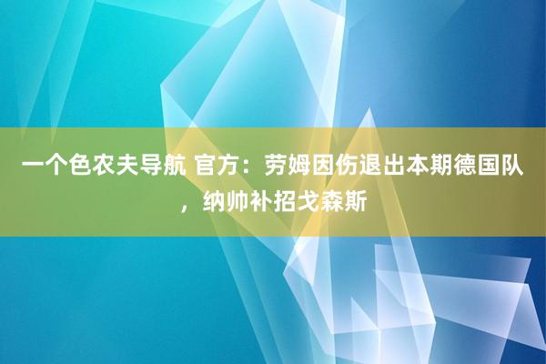 一个色农夫导航 官方：劳姆因伤退出本期德国队，纳帅补招戈森斯