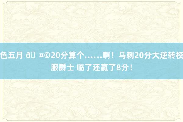色五月 🤩20分算个……啊！马刺20分大逆转校服爵士 临了还赢了8分！