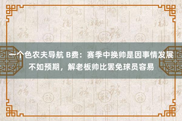 一个色农夫导航 B费：赛季中换帅是因事情发展不如预期，解老板帅比罢免球员容易