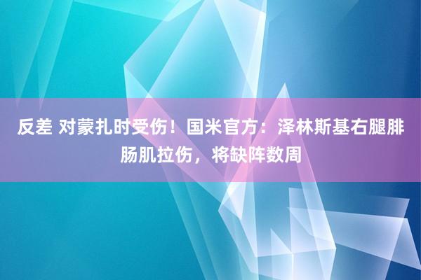 反差 对蒙扎时受伤！国米官方：泽林斯基右腿腓肠肌拉伤，将缺阵数周