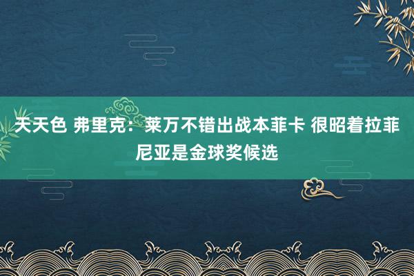 天天色 弗里克：莱万不错出战本菲卡 很昭着拉菲尼亚是金球奖候选