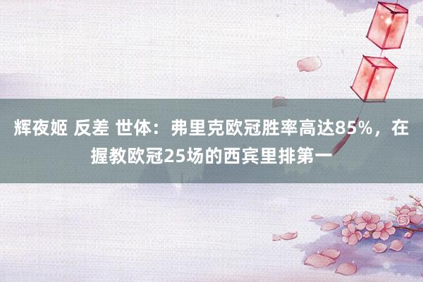 辉夜姬 反差 世体：弗里克欧冠胜率高达85%，在握教欧冠25场的西宾里排第一