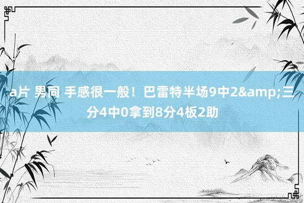 a片 男同 手感很一般！巴雷特半场9中2&三分4中0拿到8分4板2助