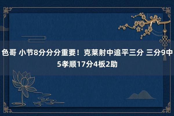 色哥 小节8分分分重要！克莱射中追平三分 三分9中5孝顺17分4板2助
