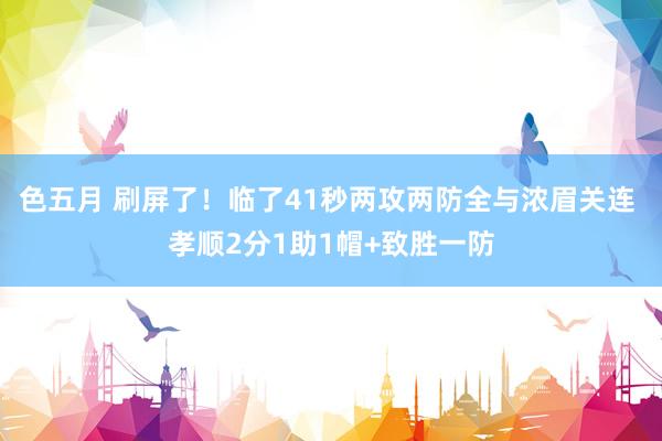 色五月 刷屏了！临了41秒两攻两防全与浓眉关连 孝顺2分1助1帽+致胜一防