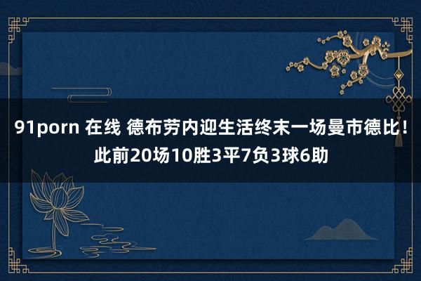 91porn 在线 德布劳内迎生活终末一场曼市德比！此前20场10胜3平7负3球6助