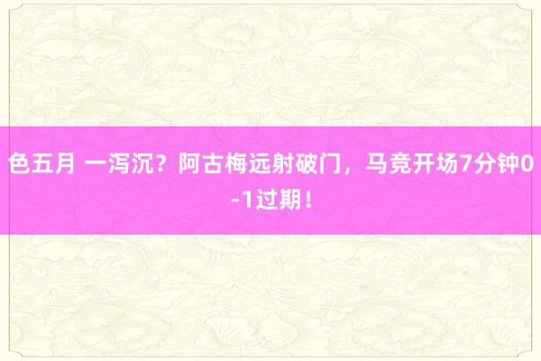 色五月 一泻沉？阿古梅远射破门，马竞开场7分钟0-1过期！