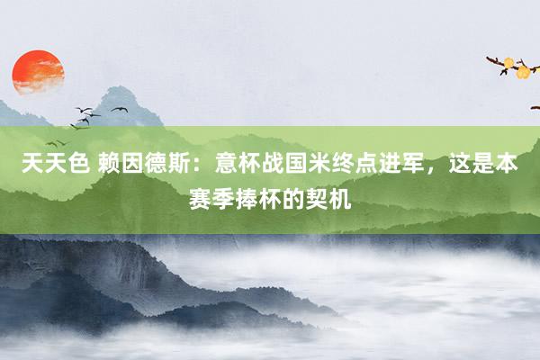 天天色 赖因德斯：意杯战国米终点进军，这是本赛季捧杯的契机