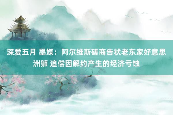 深爱五月 墨媒：阿尔维斯磋商告状老东家好意思洲狮 追偿因解约产生的经济亏蚀